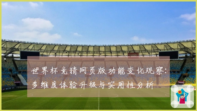 世界杯竞猜网页版功能变化观察：多维度体验升级与实用性分析