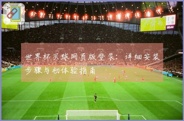 世界杯买球网页版登录：详细安装步骤与初体验指南