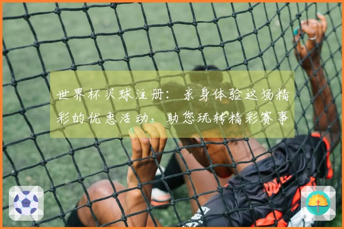 世界杯买球注册：亲身体验这场精彩的优惠活动，助您玩转精彩赛事！