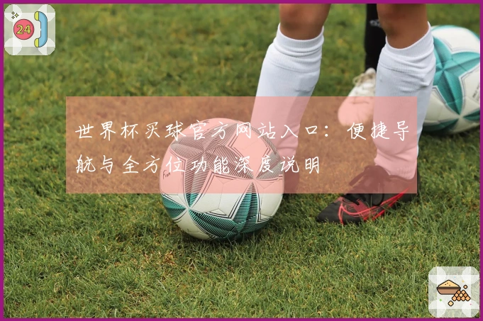 世界杯买球官方网站入口：便捷导航与全方位功能深度说明
