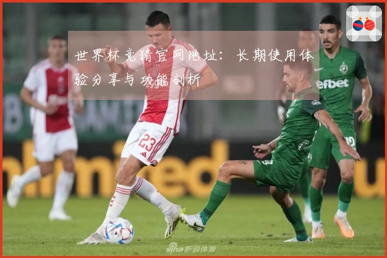 世界杯竞猜官网地址：长期使用体验分享与功能剖析