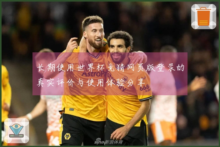 长期使用世界杯竞猜网页版登录的真实评价与使用体验分享