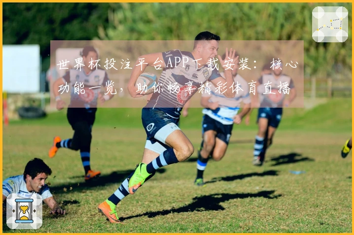 世界杯投注平台APP下载安装：核心功能一览，助你畅享精彩体育直播体验