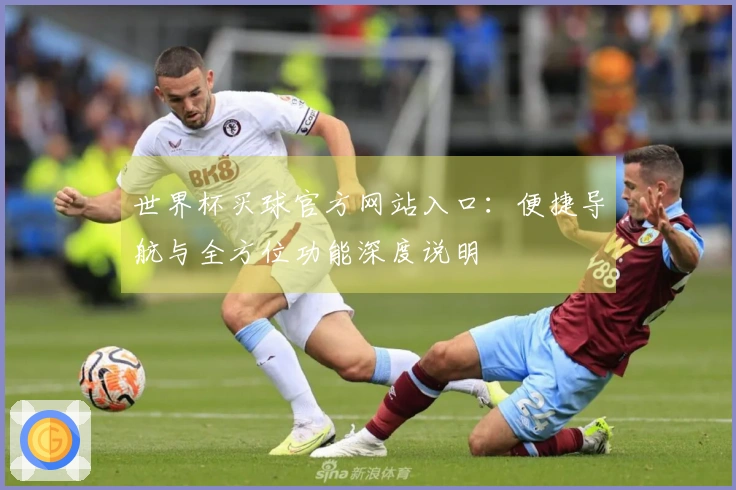 世界杯买球官方网站入口：便捷导航与全方位功能深度说明