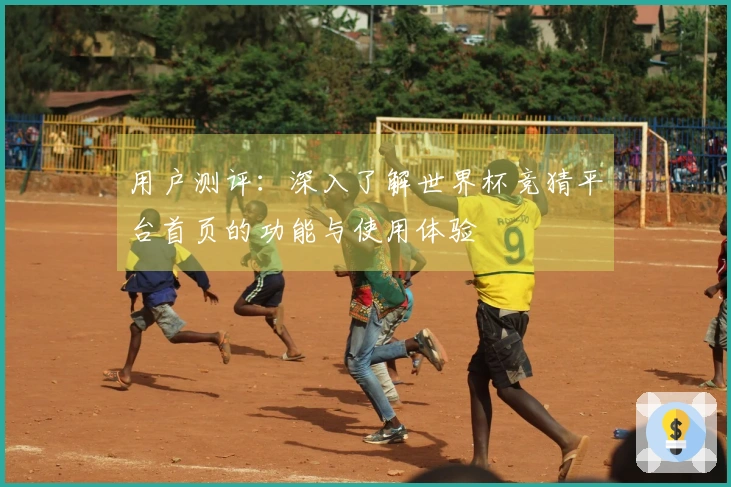 用户测评：深入了解世界杯竞猜平台首页的功能与使用体验