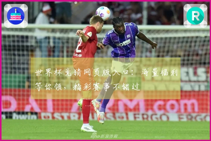世界杯竞猜网页版入口：海量福利等你领，精彩赛事不错过