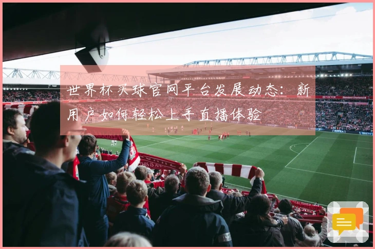 世界杯买球官网平台发展动态：新用户如何轻松上手直播体验