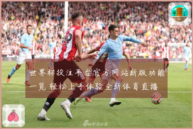 世界杯投注平台官方网站新版功能一览 轻松上手体验全新体育直播