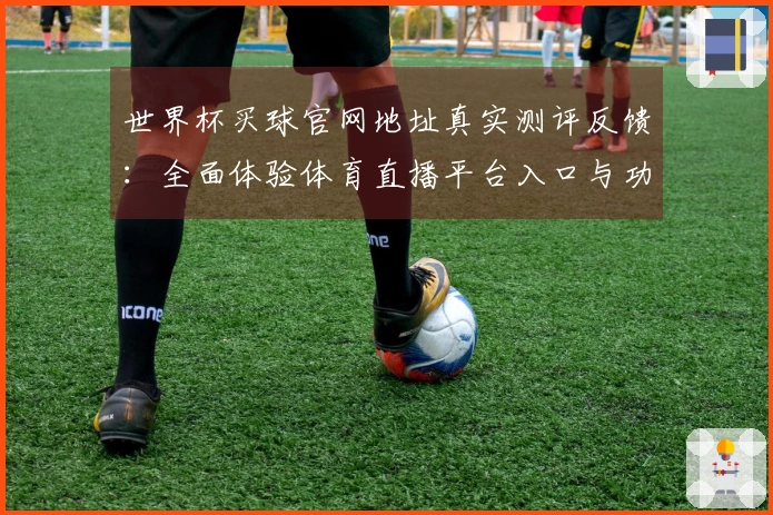 世界杯买球官网地址真实测评反馈：全面体验体育直播平台入口与功能
