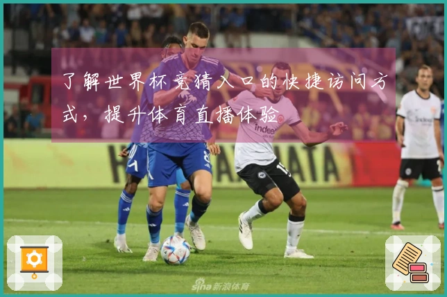 了解世界杯竞猜入口的快捷访问方式，提升体育直播体验